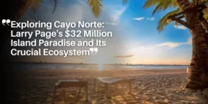 Exploring Cayo Norte_ Larry Page’s $32 Million Island Paradise and Its Crucial Ecosystem_11zon