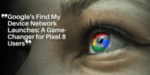 Google’s Find My Device Network Launches_ A Game-Changer for Pixel 8 Users_11zon