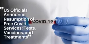 US Officials Announce Resumption of Free Covid Services Tests, Vaccines, and Treatments_11zon