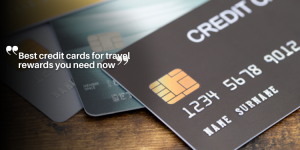 Best credit cards for travel rewards you need now educação (1)